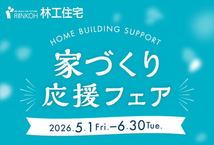 家づくり応援フェア 期間：2026年 5月1日（金）〜6月30日（火）